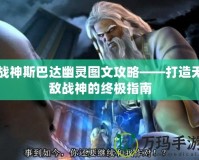 戰(zhàn)神斯巴達(dá)幽靈圖文攻略——打造無(wú)敵戰(zhàn)神的終極指南