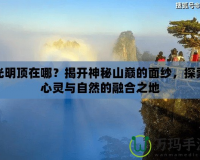 光明頂在哪？揭開神秘山巔的面紗，探索心靈與自然的融合之地