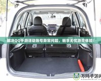 解決QQ手游活動賬號異常問題，暢享無憂游戲體驗！