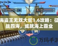 海盜王無(wú)雙大蛇1.6攻略：征戰(zhàn)四海，成就海上霸業(yè)