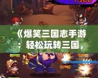《爆笑三國志手游：輕松玩轉三國，爆笑冒險等你來戰！》