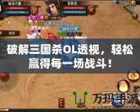 破解三國殺OL透視，輕松贏得每一場戰斗！