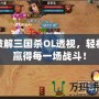 破解三國殺OL透視，輕松贏得每一場戰斗！