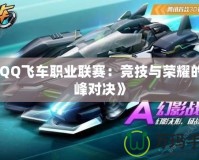 《QQ飛車職業(yè)聯(lián)賽：競技與榮耀的巔峰對(duì)決》