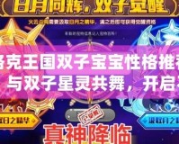 洛克王國雙子寶寶性格推薦：與雙子星靈共舞，開啟不一樣的冒險之旅！