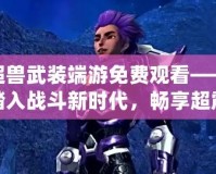 超獸武裝端游免費觀看——踏入戰斗新時代，暢享超震撼體驗！