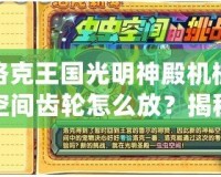 洛克王國光明神殿機械空間齒輪怎么放？揭秘游戲攻略，輕松通關！