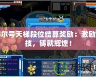 賽爾號天梯段位結算獎勵：激勵競技，鑄就輝煌！