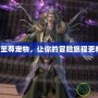 DNF至尊寵物，讓你的冒險旅程更精彩！