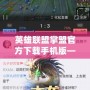 英雄聯盟掌盟官方下載手機版——暢享游戲樂趣，輕松掌控全局