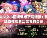 魔法少女小圓攜帶版下載鏈接：隨時(shí)隨地體驗(yàn)夢(mèng)幻世界的奇跡