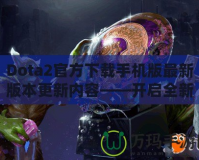 Dota2官方下載手機版最新版本更新內容——開啟全新競技旅程！