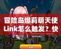冒險島爆莉萌天使Link怎么觸發？快速攻略揭秘！