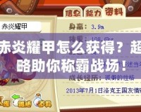 洛克王國赤炎耀甲怎么獲得？超強裝備攻略助你稱霸戰場！