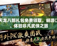 新天龍八部禮包免費領取，暢游江湖、體驗非凡武俠之旅