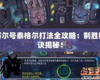 賽爾號泰格爾打法全攻略：制勝秘訣揭秘！