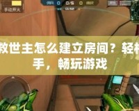 CF救世主怎么建立房間？輕松上手，暢玩游戲