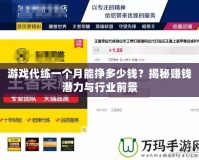 游戲代練一個(gè)月能掙多少錢(qián)？揭秘賺錢(qián)潛力與行業(yè)前景