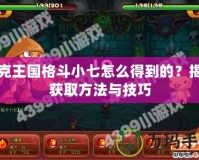 洛克王國格斗小七怎么得到的？揭秘獲取方法與技巧