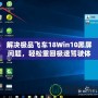 解決極品飛車18Win10黑屏問(wèn)題，輕松重回極速駕駛體驗(yàn)