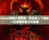 Dota2英雄介紹官網：帶你深入了解每一位英雄的魅力與策略