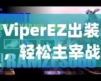 ViperEZ出裝，輕松主宰戰場的秘密武器