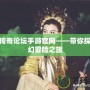 神鬼傳奇論壇手游官網——帶你探索奇幻冒險之旅