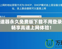 免費加速器永久免費版下載不用登錄，讓你暢享高速上網體驗！