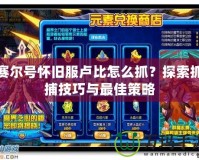 賽爾號懷舊服盧比怎么抓？探索抓捕技巧與最佳策略