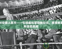 時空獵人官方——引領虛擬冒險新紀元，感受未來科技的震撼