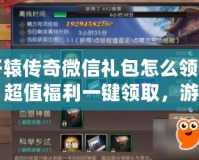 軒轅傳奇微信禮包怎么領(lǐng)的？超值福利一鍵領(lǐng)取，游戲體驗(yàn)更精彩！