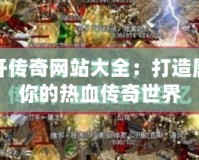 新開傳奇網站大全：打造屬于你的熱血傳奇世界