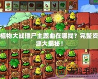 植物大戰僵尸主題曲在哪找？完整資源大揭秘！