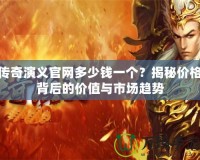 傳奇演義官網多少錢一個？揭秘價格背后的價值與市場趨勢