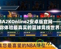 NBA2KOnline2安卓版官網——帶你體驗最真實的籃球競技世界！