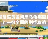 冒險(xiǎn)島黃金海岸烏龜哪里多？一份全面的刷怪攻略