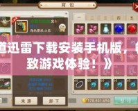 《問道迅雷下載安裝手機版，暢享極致游戲體驗！》
