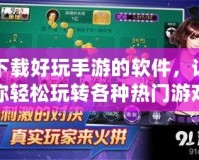下載好玩手游的軟件，讓你輕松玩轉各種熱門游戲
