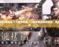 真三國無雙8破解補丁下載手機版——暢享極致游戲體驗，隨時隨地戰斗