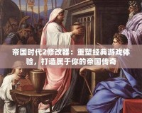 帝國時代2修改器：重塑經(jīng)典游戲體驗，打造屬于你的帝國傳奇