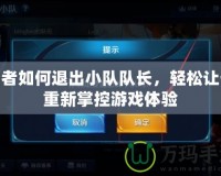 王者如何退出小隊隊長，輕松讓你重新掌控游戲體驗