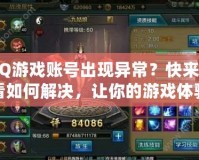 QQ游戲賬號出現異常？快來看看如何解決，讓你的游戲體驗不再中斷！