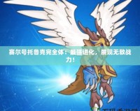 賽爾號托魯克完全體：最強進化，展現無敵戰力！