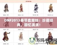 DNF2013春節套寵物：珍藏經典，回憶滿滿！