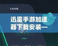 迅雷手游加速器下載安裝——讓你的游戲體驗極速提升！