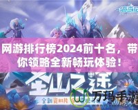 網游排行榜2024前十名，帶你領略全新暢玩體驗！