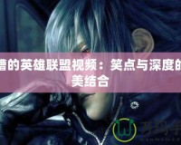 吐槽的英雄聯盟視頻：笑點與深度的完美結合