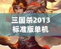 三國殺2013標準版單機版——帶你領略最純粹的策略對決