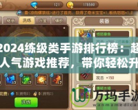 2024練級類手游排行榜：超人氣游戲推薦，帶你輕松升等級