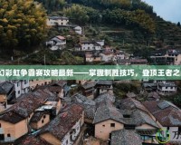 夢幻彩虹爭霸賽攻略最新——掌握制勝技巧，登頂王者之巔！